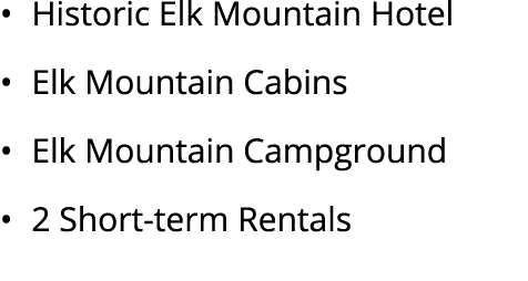 • Historic Elk Mountain Hotel • Elk Mountain Cabins • Elk Mountain Campground • 2 Short term Rentals