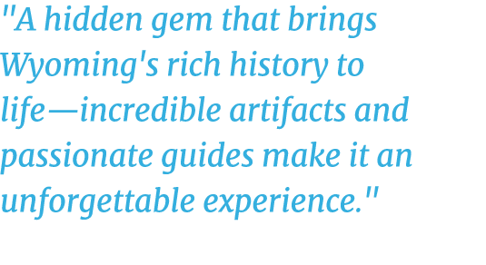 \“A hidden gem that brings Wyoming's rich history to life—incredible artifacts and passionate guides make it an unfor...