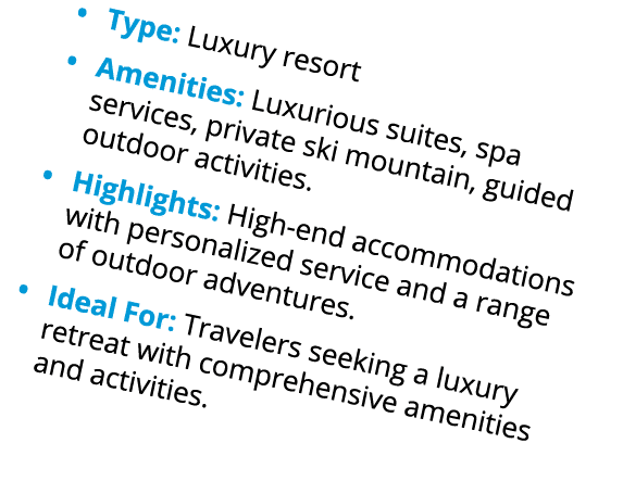 • Type: Luxury resort • Amenities: Luxurious suites, spa services, private ski mountain, guided outdoor activities. •...