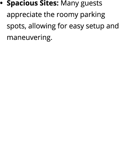 Spacious Sites: Many guests appreciate the roomy parking spots, allowing for easy setup and maneuvering. 