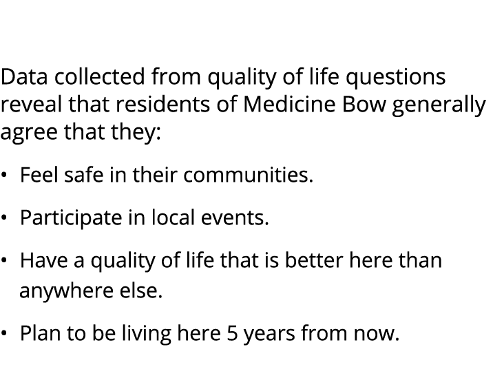  Data collected from quality of life questions reveal that residents of Medicine Bow generally agree that they: • Fee...