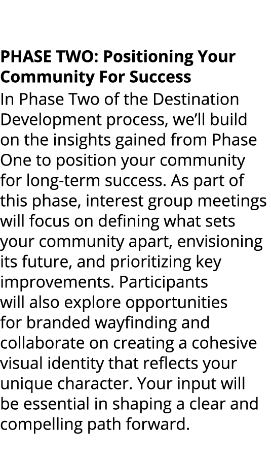  PHASE TWO: Positioning Your Community For Success In Phase Two of the Destination Development process, we’ll build o...