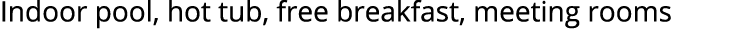 Indoor pool, hot tub, free breakfast, meeting rooms