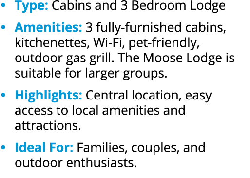 • Type: Cabins and 3 Bedroom Lodge • Amenities: 3 fully furnished cabins, kitchenettes, Wi Fi, pet friendly, outdoor ...