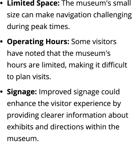 Limited Space: The museum's small size can make navigation challenging during peak times. Operating Hours: Some visit...