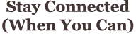 Stay Connected (When You Can)
