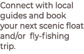 Connect with local guides and book your next scenic float and/or fly fishing trip.