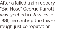 After a failed train robbery, “Big Nose” George Parrott was lynched in Rawlins in 1881, cementing the town’s rough ju...